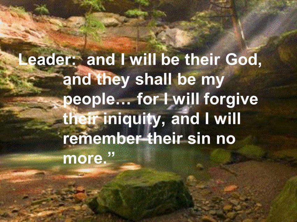 Leader: and I will be their God, and they shall be my people… for I will forgive their iniquity, and I will remember their sin no more.