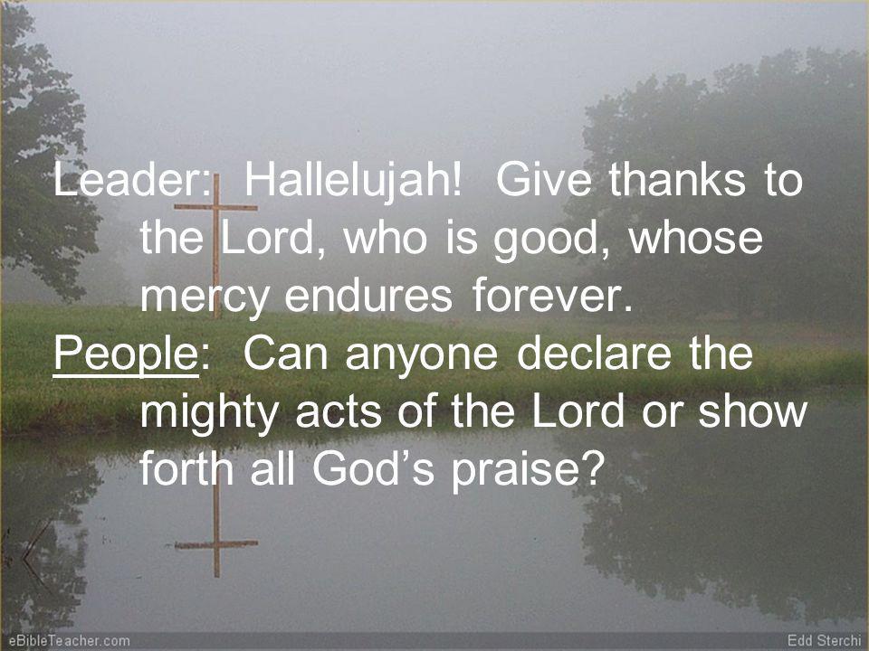 Leader: Hallelujah. Give thanks to the Lord, who is good, whose mercy endures forever.