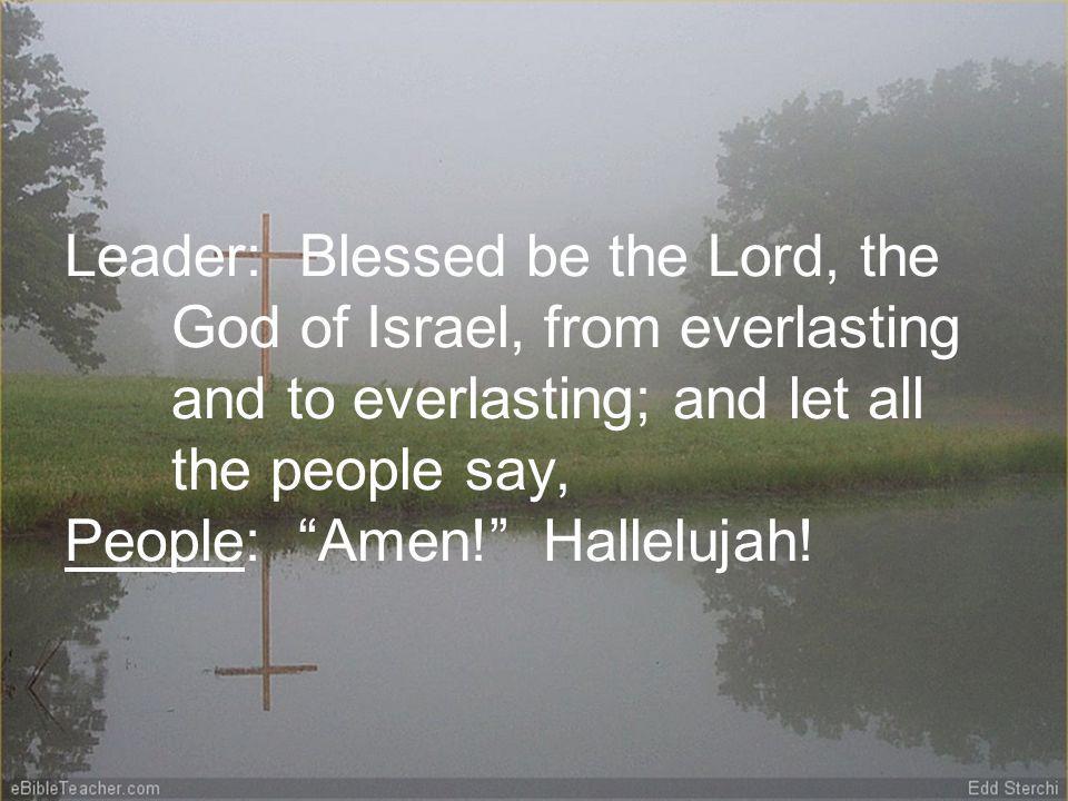 Leader: Blessed be the Lord, the God of Israel, from everlasting and to everlasting; and let all the people say, People: Amen.