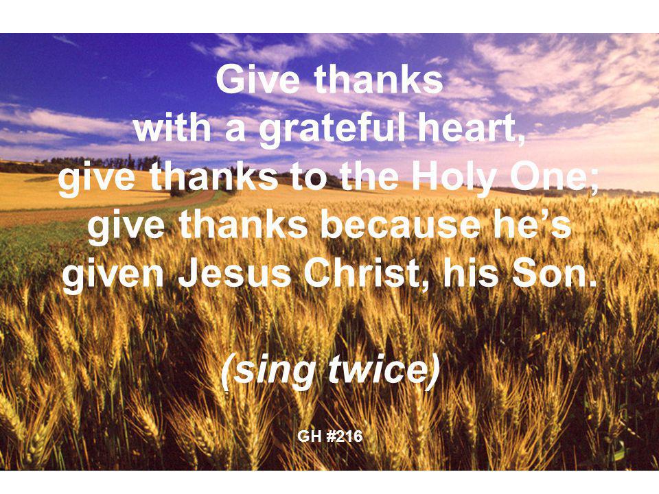 Give thanks with a grateful heart, give thanks to the Holy One; give thanks because hes given Jesus Christ, his Son.