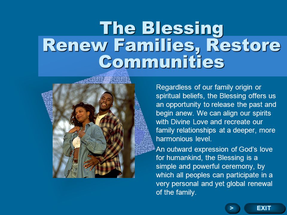 The Blessing Renew Families, Restore Communities Regardless of our family origin or spiritual beliefs, the Blessing offers us an opportunity to release the past and begin anew.