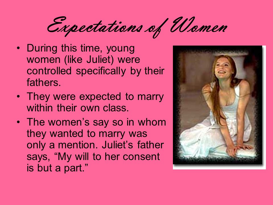 Expectations of Women During this time, young women (like Juliet) were controlled specifically by their fathers.