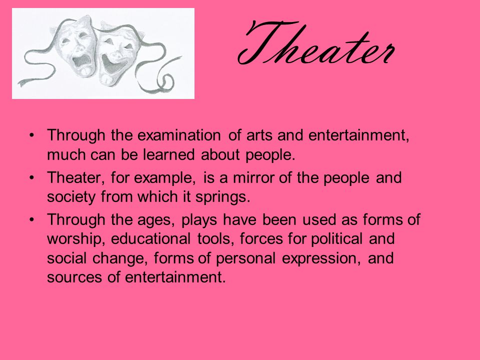 Theater Through the examination of arts and entertainment, much can be learned about people.