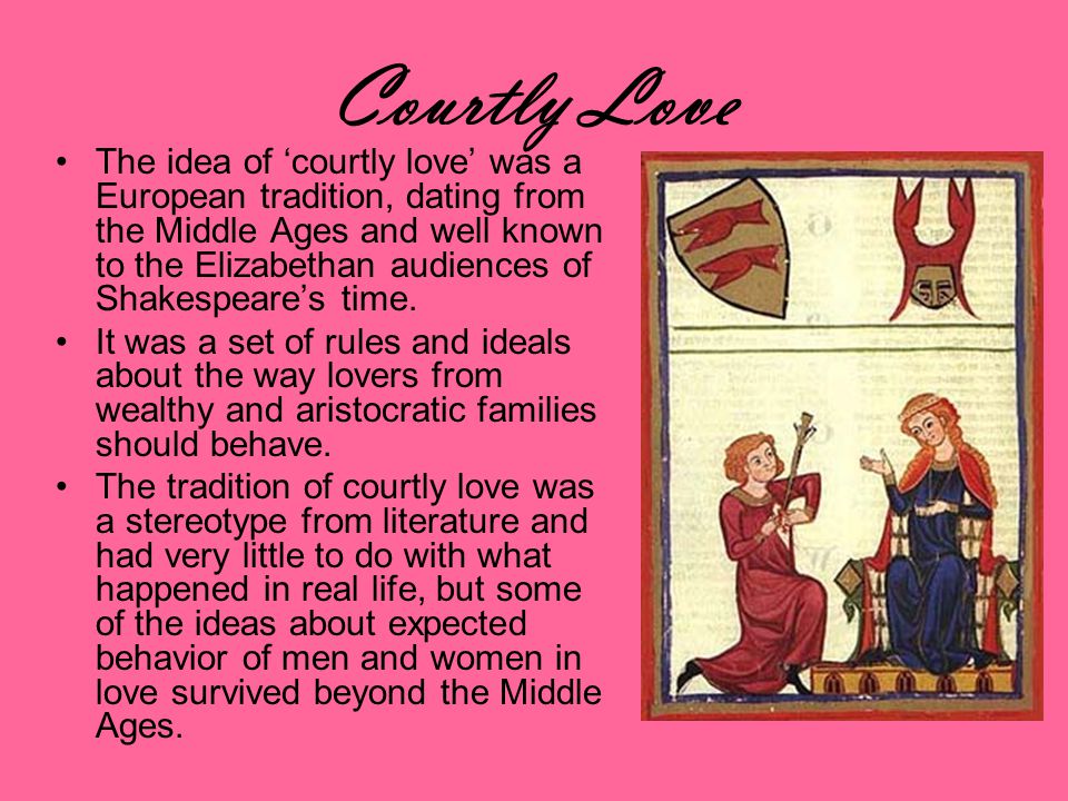 Courtly Love The idea of courtly love was a European tradition, dating from the Middle Ages and well known to the Elizabethan audiences of Shakespeares time.