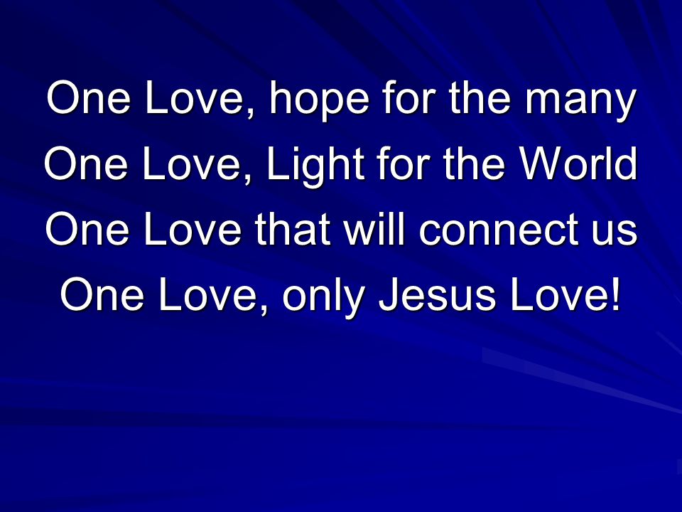 One Love, hope for the many One Love, Light for the World One Love that will connect us One Love, only Jesus Love!