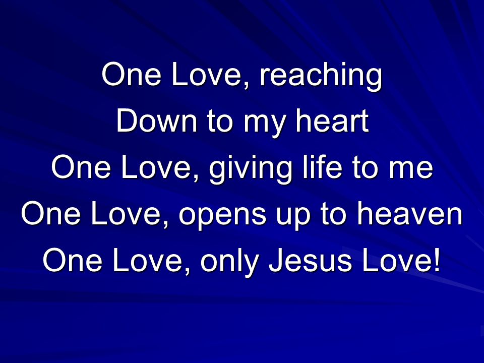 One Love, reaching Down to my heart One Love, giving life to me One Love, opens up to heaven One Love, only Jesus Love!