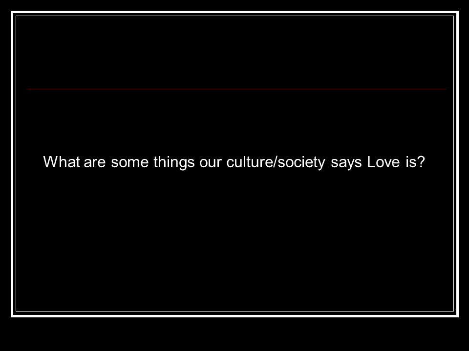 What are some things our culture/society says Love is