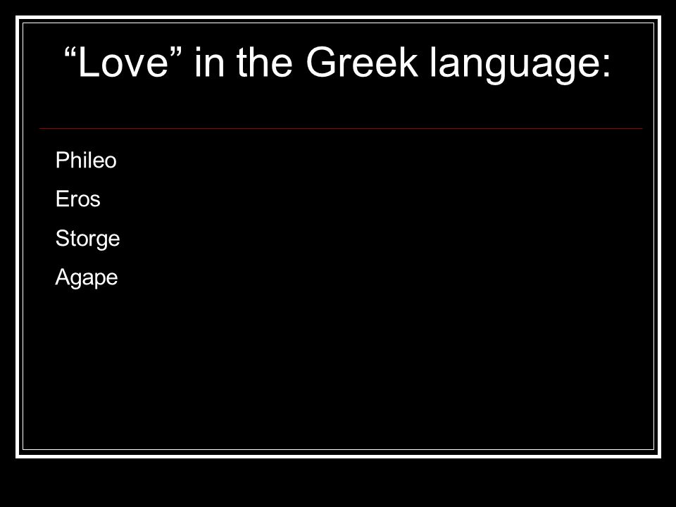 Love in the Greek language: Phileo Eros Storge Agape