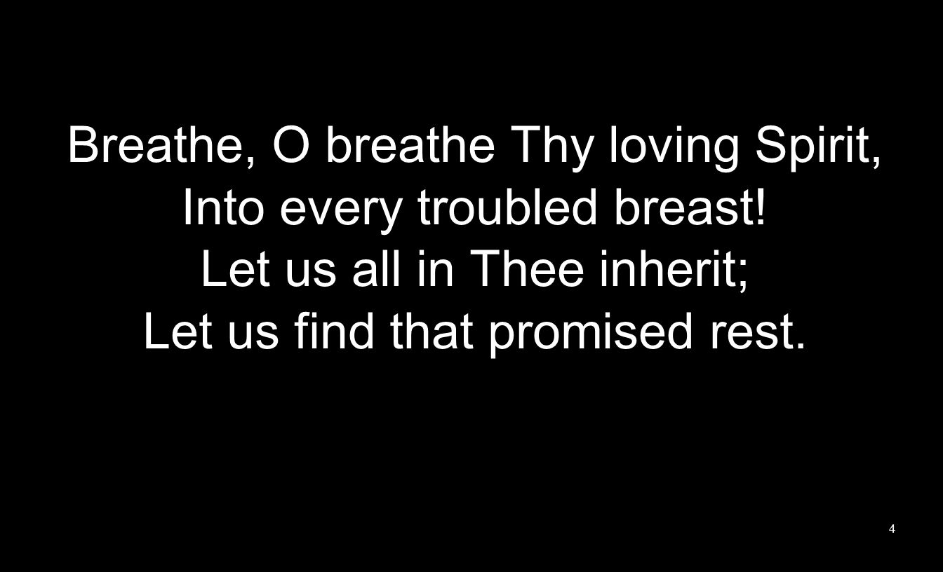 Breathe, O breathe Thy loving Spirit, Into every troubled breast.