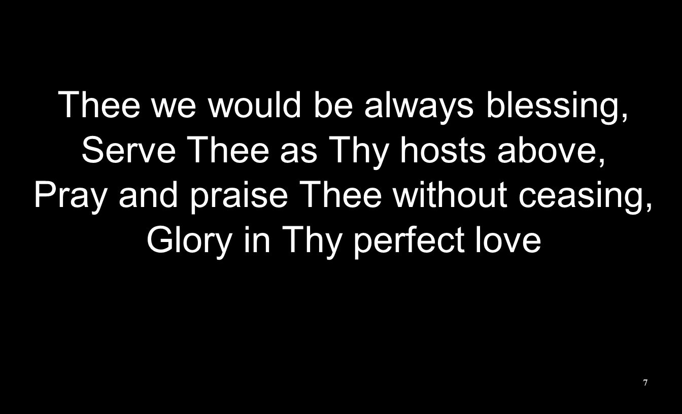 Thee we would be always blessing, Serve Thee as Thy hosts above, Pray and praise Thee without ceasing, Glory in Thy perfect love 7