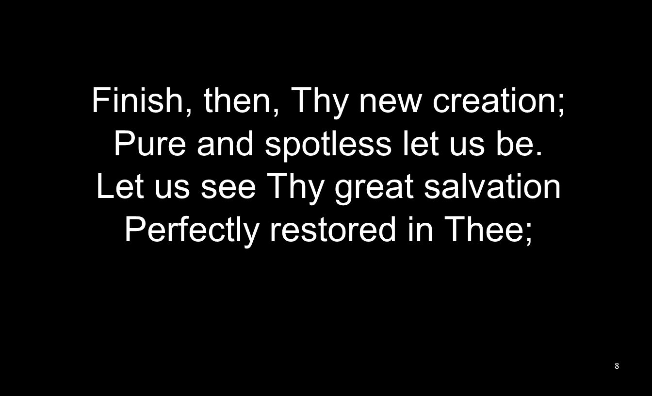 Finish, then, Thy new creation; Pure and spotless let us be.