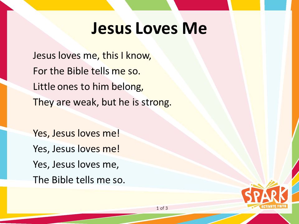 Jesus Loves Me Jesus loves me, this I know, For the Bible tells me so.