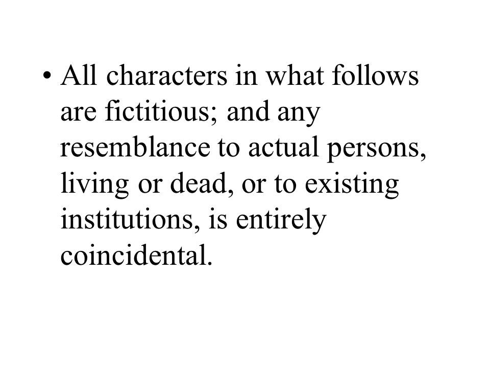 All characters in what follows are fictitious; and any resemblance to actual persons, living or dead, or to existing institutions, is entirely coincidental.