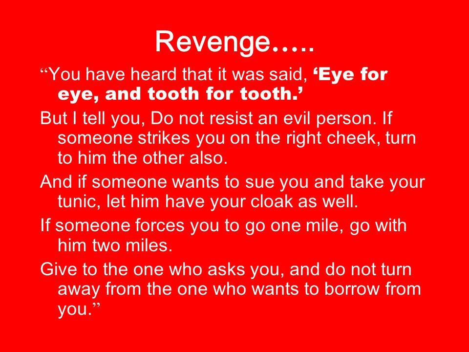 Revenge ….. You have heard that it was said, Eye for eye, and tooth for tooth.