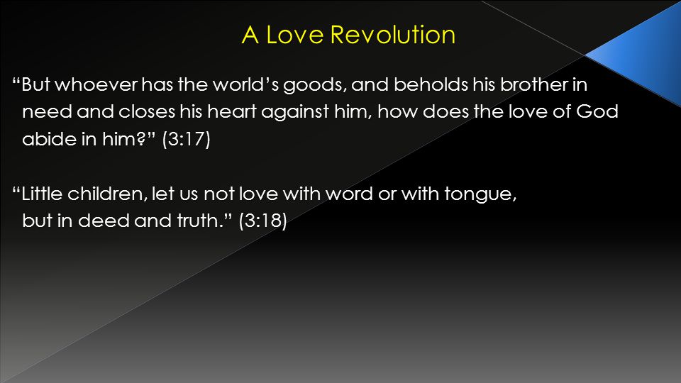 A Love Revolution But whoever has the worlds goods, and beholds his brother in need and closes his heart against him, how does the love of God need and closes his heart against him, how does the love of God abide in him.