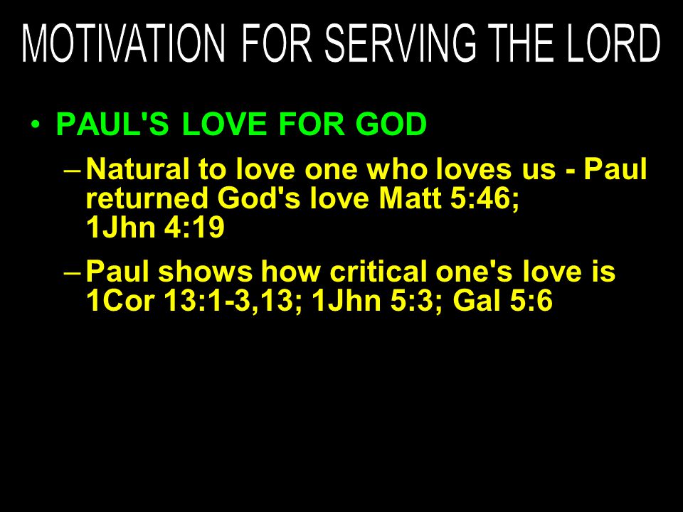 PAUL S LOVE FOR GOD –Natural to love one who loves us - Paul returned God s love Matt 5:46; 1Jhn 4:19 –Paul shows how critical one s love is 1Cor 13:1-3,13; 1Jhn 5:3; Gal 5:6