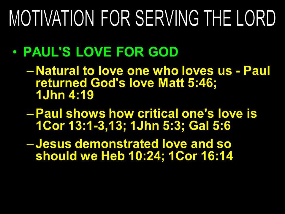 PAUL S LOVE FOR GOD –Natural to love one who loves us - Paul returned God s love Matt 5:46; 1Jhn 4:19 –Paul shows how critical one s love is 1Cor 13:1-3,13; 1Jhn 5:3; Gal 5:6 –Jesus demonstrated love and so should we Heb 10:24; 1Cor 16:14