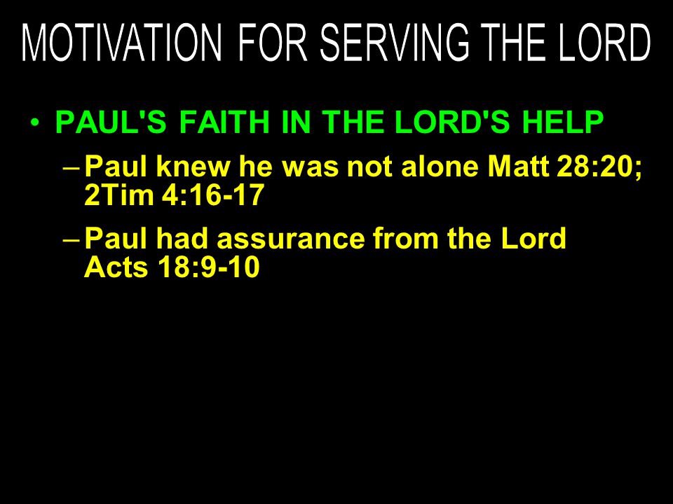 PAUL S FAITH IN THE LORD S HELP –Paul knew he was not alone Matt 28:20; 2Tim 4:16-17 –Paul had assurance from the Lord Acts 18:9-10