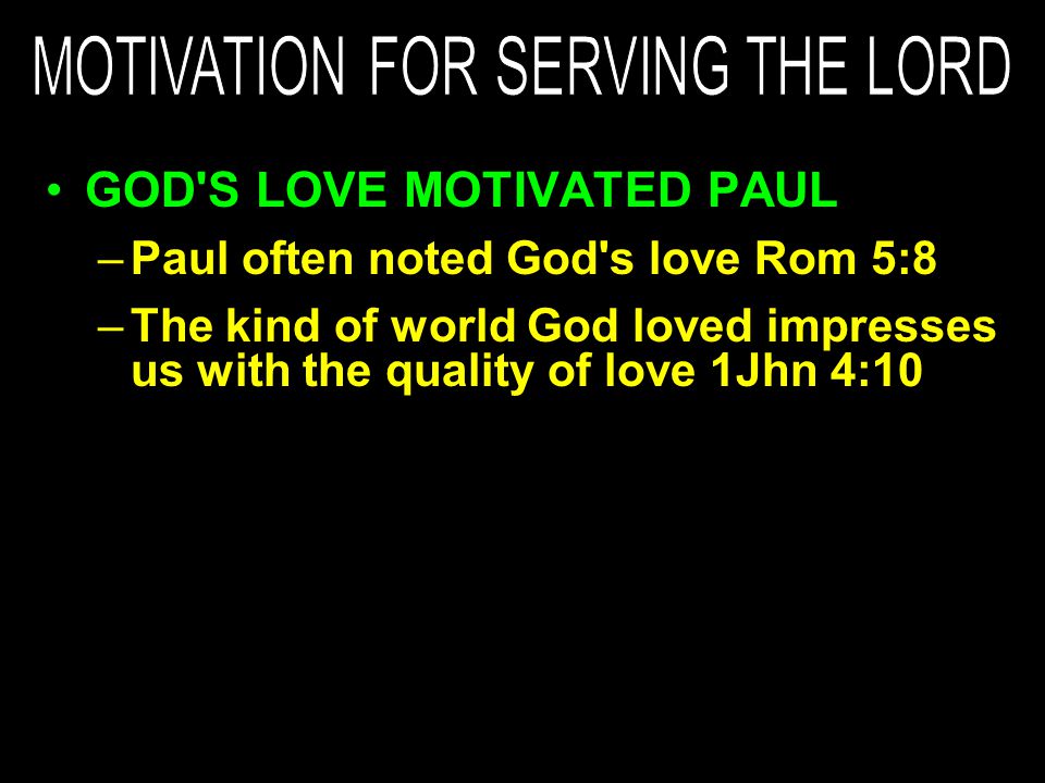 GOD S LOVE MOTIVATED PAUL –Paul often noted God s love Rom 5:8 –The kind of world God loved impresses us with the quality of love 1Jhn 4:10