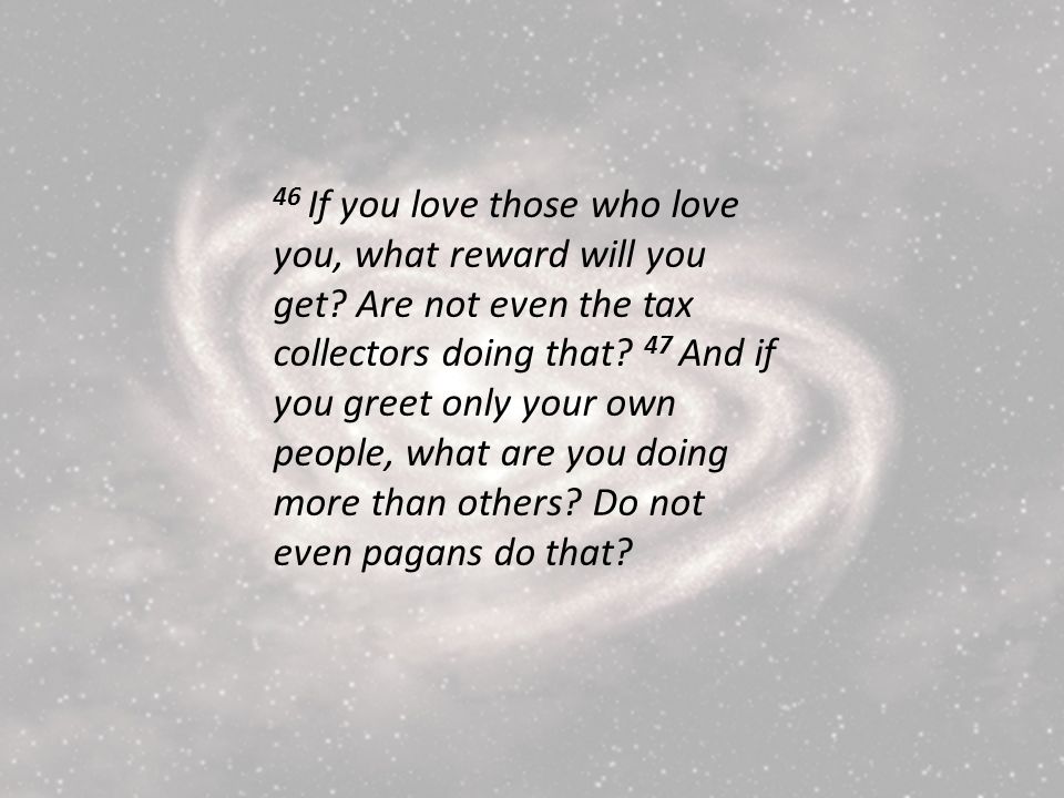 46 If you love those who love you, what reward will you get.