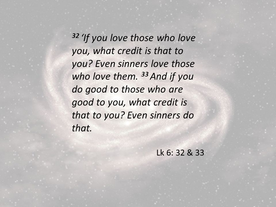 32 If you love those who love you, what credit is that to you.