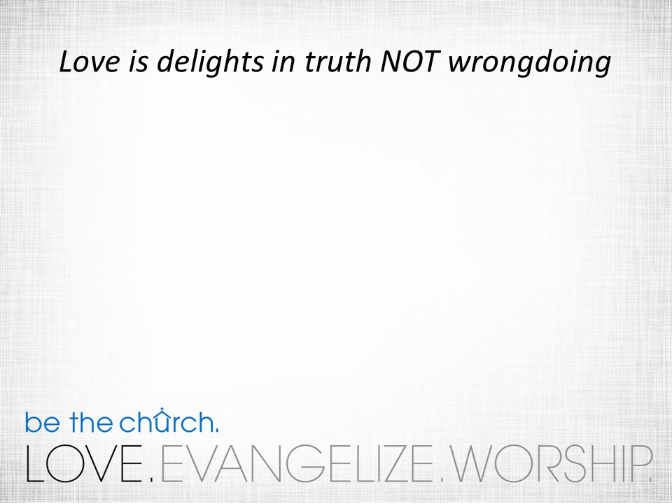 Love is delights in truth NOT wrongdoing