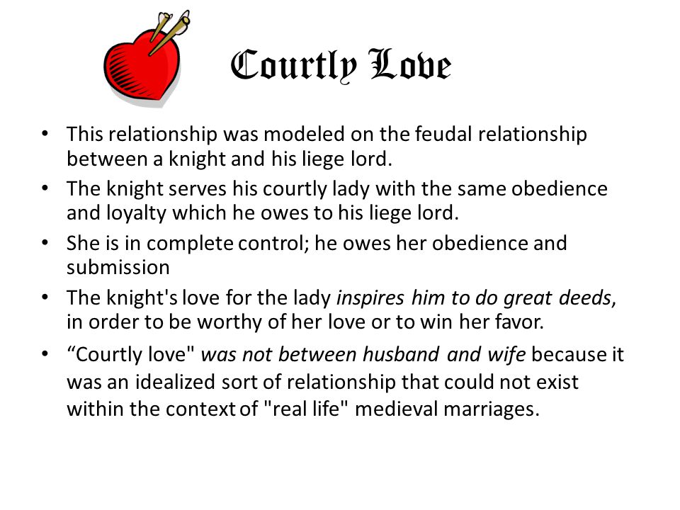 Courtly Love This relationship was modeled on the feudal relationship between a knight and his liege lord.