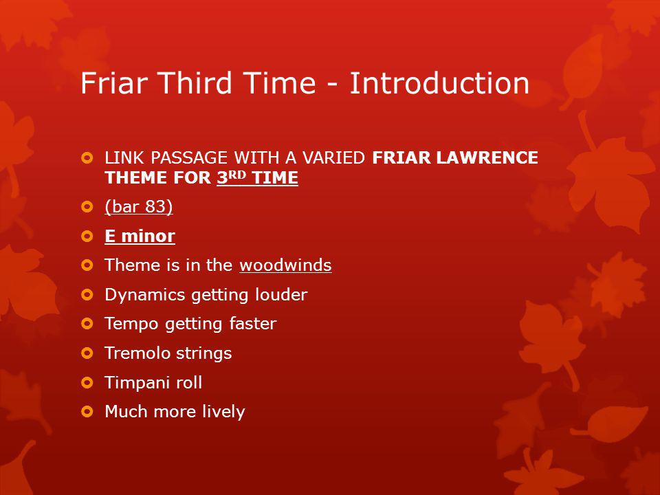 Friar 2 nd Time - Introduction TRANSITION WITH THE FRIAR LAWRENCE THEME FOR 2 ND TIME (bar 41) F minor Theme in flutes and oboes Contrapuntal Higher register Pizzicato strings Scale passages