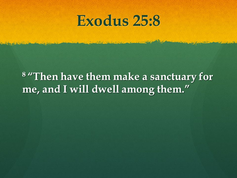 Exodus 25:8 8 Then have them make a sanctuary for me, and I will dwell among them.