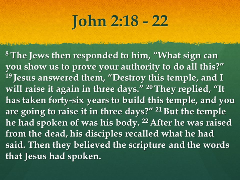 John 2: The Jews then responded to him, What sign can you show us to prove your authority to do all this.