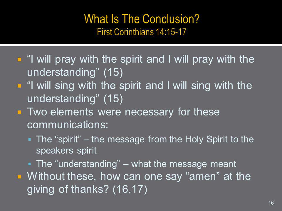 I will pray with the spirit and I will pray with the understanding (15) I will sing with the spirit and I will sing with the understanding (15) Two elements were necessary for these communications: The spirit – the message from the Holy Spirit to the speakers spirit The understanding – what the message meant Without these, how can one say amen at the giving of thanks.