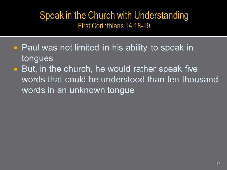 Paul was not limited in his ability to speak in tongues But, in the church, he would rather speak five words that could be understood than ten thousand words in an unknown tongue 17
