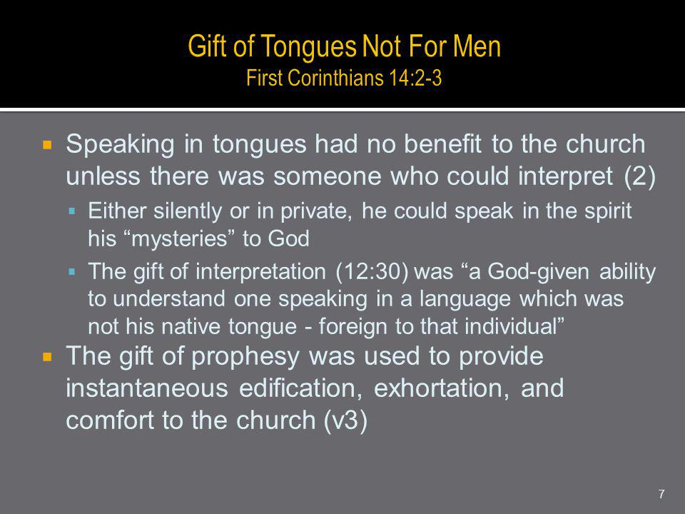 Speaking in tongues had no benefit to the church unless there was someone who could interpret (2) Either silently or in private, he could speak in the spirit his mysteries to God The gift of interpretation (12:30) was a God-given ability to understand one speaking in a language which was not his native tongue - foreign to that individual The gift of prophesy was used to provide instantaneous edification, exhortation, and comfort to the church (v3) 7