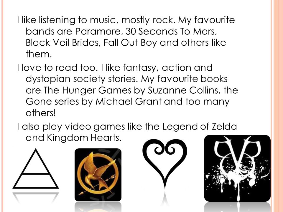 I like listening to music, mostly rock.