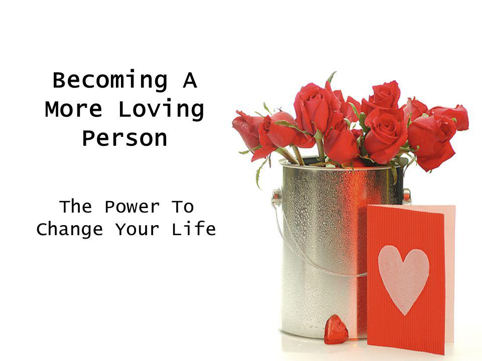 Becoming A More Loving Person The Power To Change Your Life