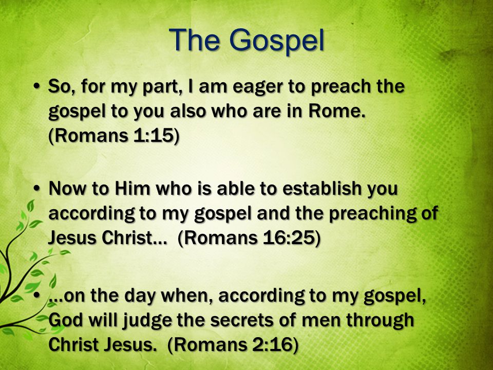 The Gospel So, for my part, I am eager to preach the gospel to you also who are in Rome.