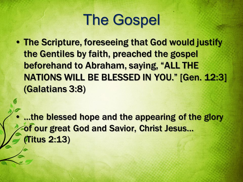 The Gospel The Scripture, foreseeing that God would justify the Gentiles by faith, preached the gospel beforehand to Abraham, saying, ALL THE NATIONS WILL BE BLESSED IN YOU.