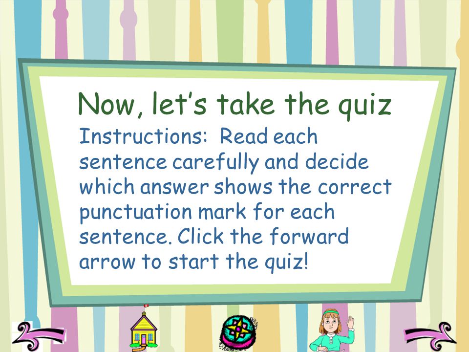 Now, lets take the quiz Instructions: Read each sentence carefully and decide which answer shows the correct punctuation mark for each sentence.