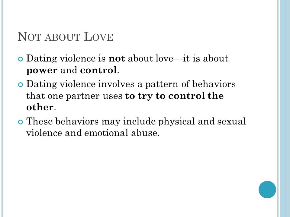 N OT ABOUT L OVE Dating violence is not about loveit is about power and control.