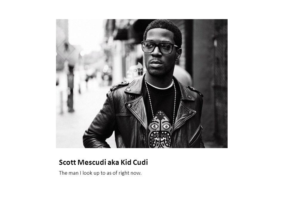 Scott Mescudi aka Kid Cudi The man I look up to as of right now.