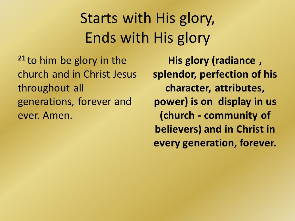 Starts with His glory, Ends with His glory 21 to him be glory in the church and in Christ Jesus throughout all generations, forever and ever.