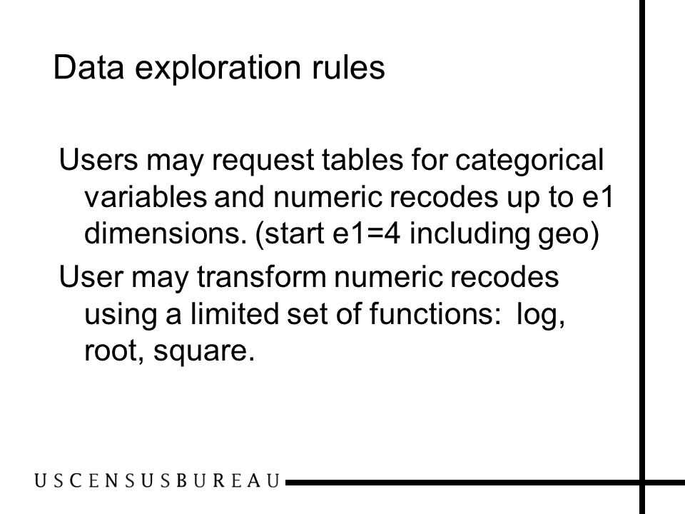 Data exploration rules Users may request tables for categorical variables and numeric recodes up to e1 dimensions.