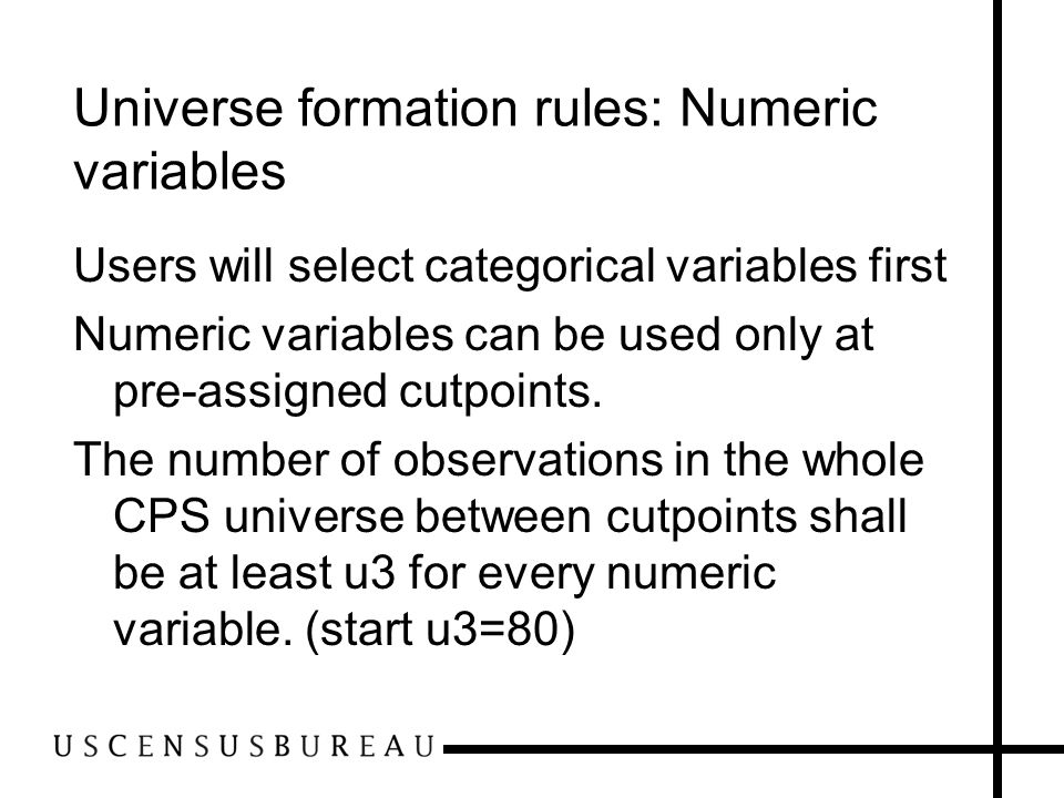 Universe formation rules: Numeric variables Users will select categorical variables first Numeric variables can be used only at pre-assigned cutpoints.