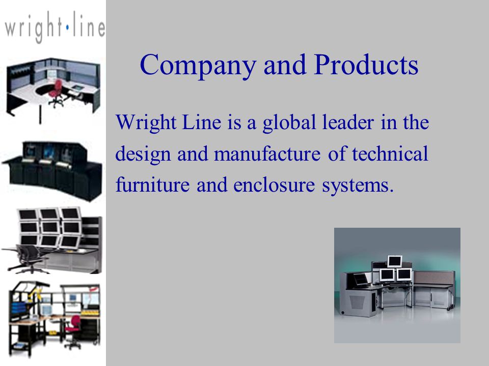 Company and Products Wright Line is a global leader in the design and manufacture of technical furniture and enclosure systems.