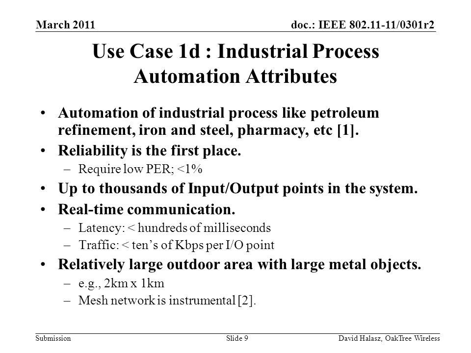 doc.: IEEE /0301r2 SubmissionSlide 9 Use Case 1d : Industrial Process Automation Attributes Automation of industrial process like petroleum refinement, iron and steel, pharmacy, etc [1].