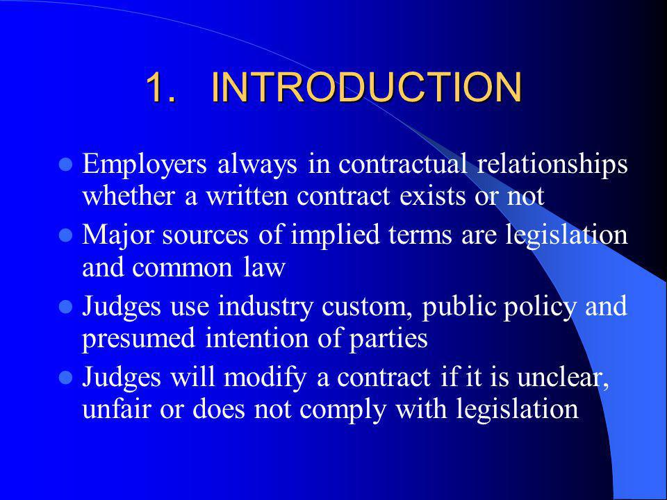 1.INTRODUCTION Employers always in contractual relationships whether a written contract exists or not Major sources of implied terms are legislation and common law Judges use industry custom, public policy and presumed intention of parties Judges will modify a contract if it is unclear, unfair or does not comply with legislation