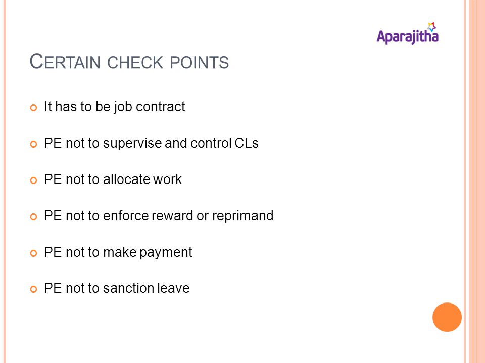 C ERTAIN CHECK POINTS It has to be job contract PE not to supervise and control CLs PE not to allocate work PE not to enforce reward or reprimand PE not to make payment PE not to sanction leave