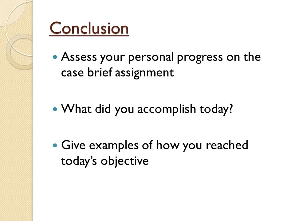 Conclusion Assess your personal progress on the case brief assignment What did you accomplish today.