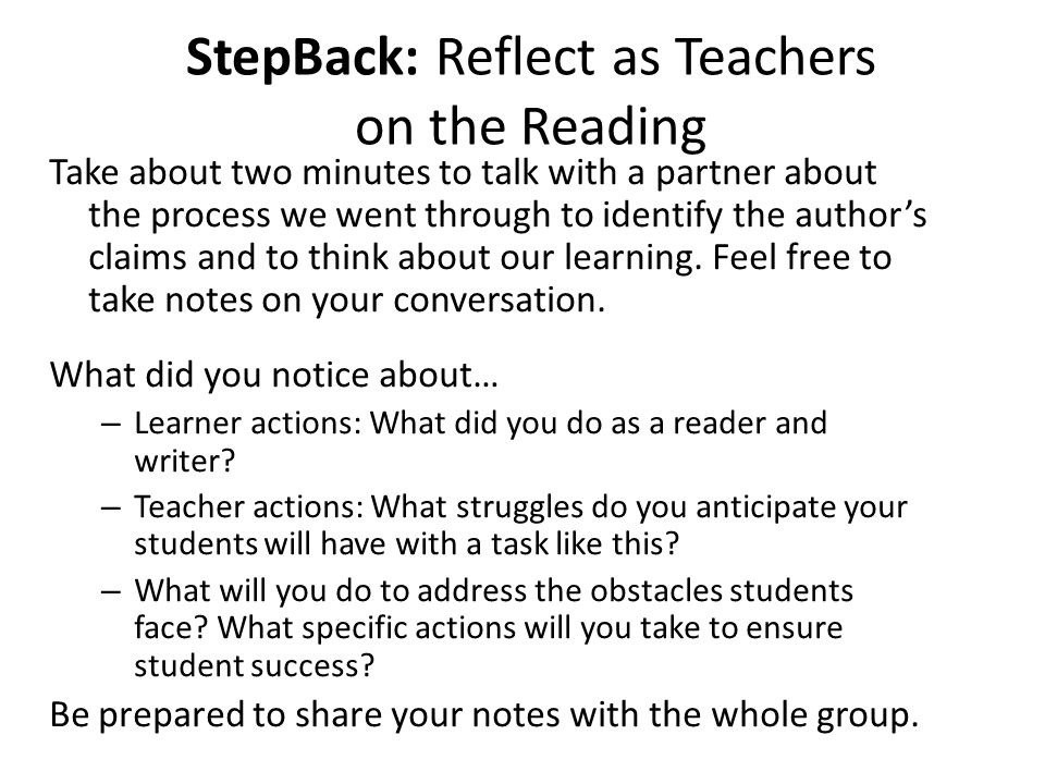 StepBack: Reflect as Teachers on the Reading Take about two minutes to talk with a partner about the process we went through to identify the authors claims and to think about our learning.