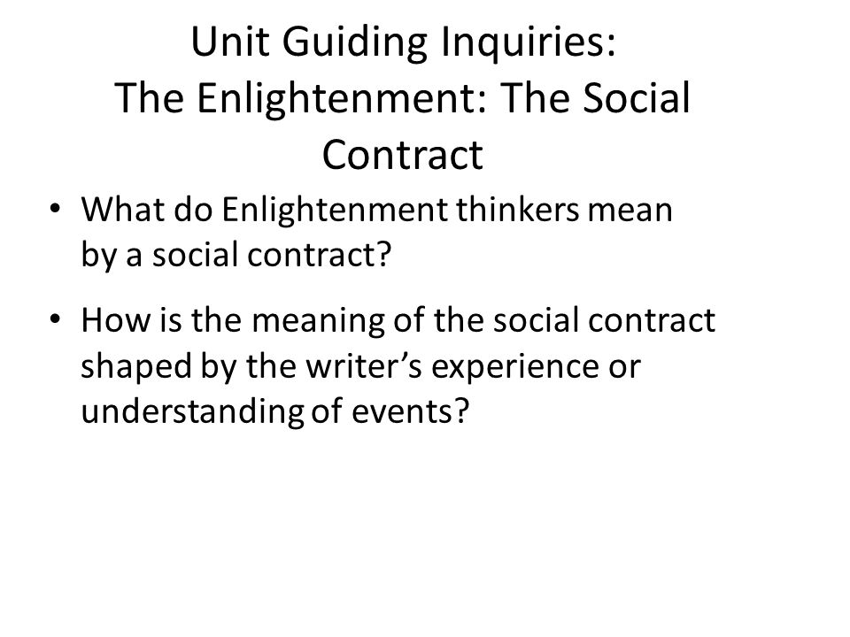 Unit Guiding Inquiries: The Enlightenment: The Social Contract What do Enlightenment thinkers mean by a social contract.